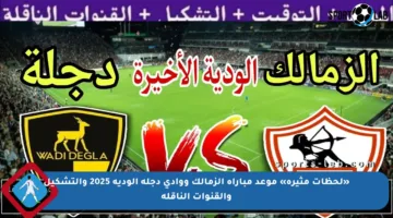 «لحظات مثيرة» موعد مباراه الزمالك ووادي دجله الوديه 2025 والتشكيل والقنوات الناقلة